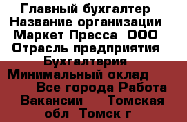 Главный бухгалтер › Название организации ­ Маркет-Пресса, ООО › Отрасль предприятия ­ Бухгалтерия › Минимальный оклад ­ 35 000 - Все города Работа » Вакансии   . Томская обл.,Томск г.